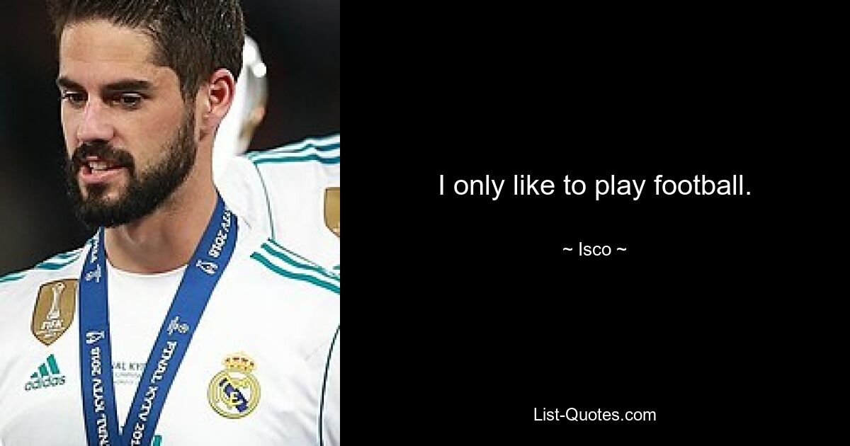 I only like to play football. — © Isco