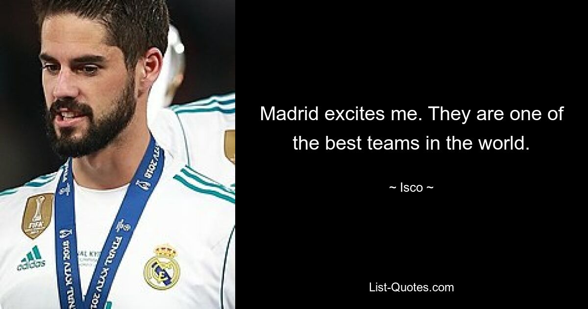 Madrid excites me. They are one of the best teams in the world. — © Isco