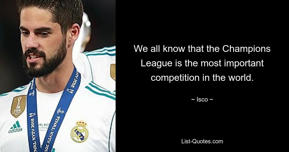 We all know that the Champions League is the most important competition in the world. — © Isco