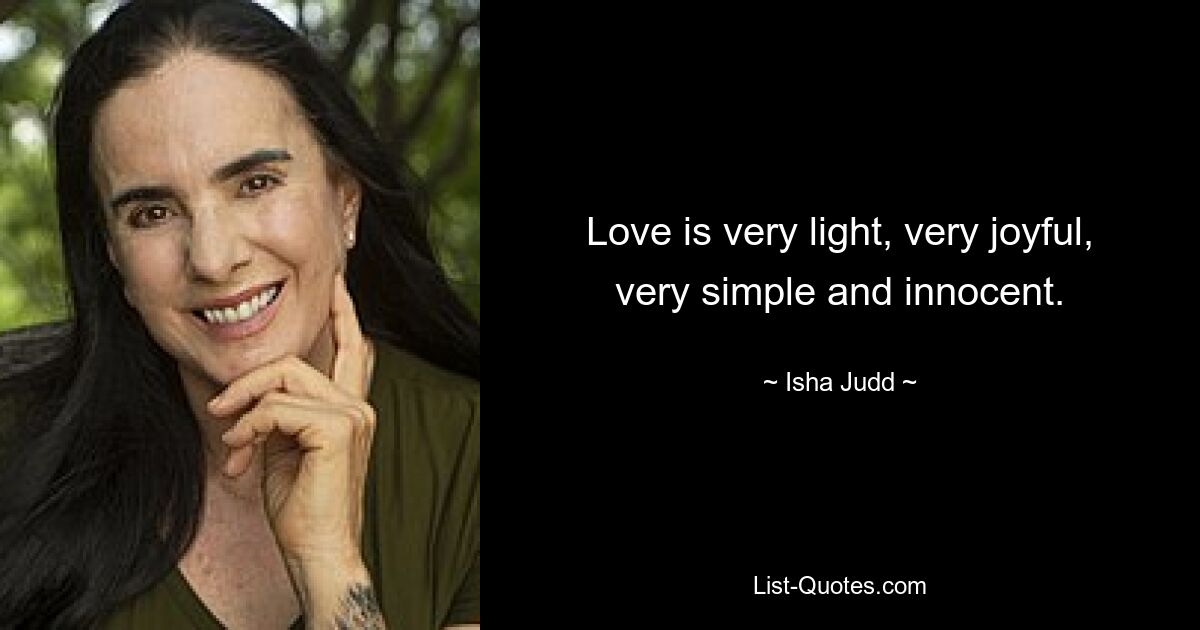 Love is very light, very joyful, very simple and innocent. — © Isha Judd