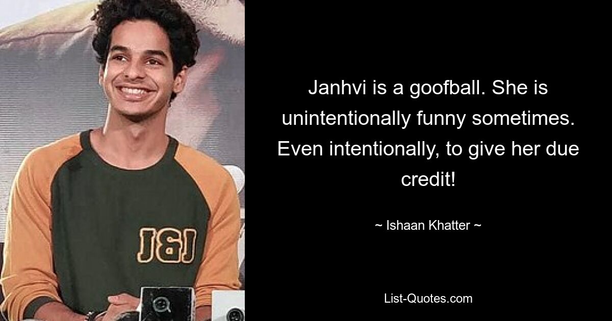 Janhvi is a goofball. She is unintentionally funny sometimes. Even intentionally, to give her due credit! — © Ishaan Khatter