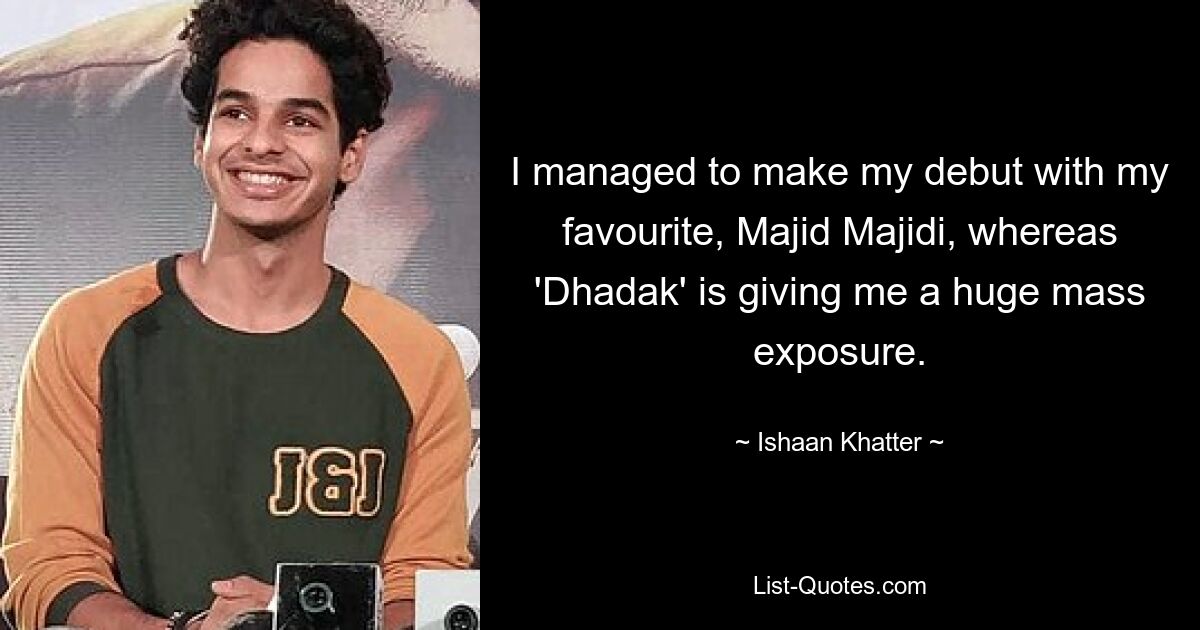 I managed to make my debut with my favourite, Majid Majidi, whereas 'Dhadak' is giving me a huge mass exposure. — © Ishaan Khatter