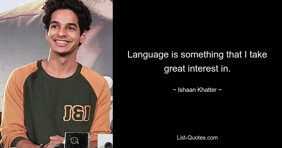 Language is something that I take great interest in. — © Ishaan Khatter