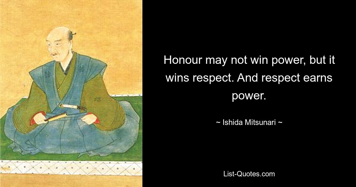 Honour may not win power, but it wins respect. And respect earns power. — © Ishida Mitsunari