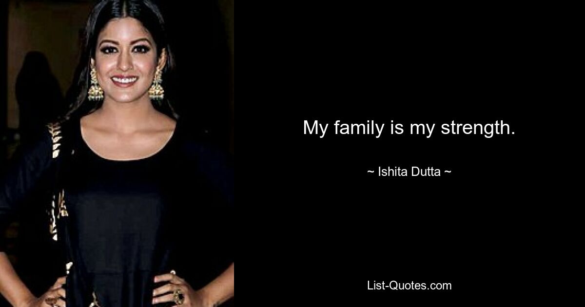 My family is my strength. — © Ishita Dutta