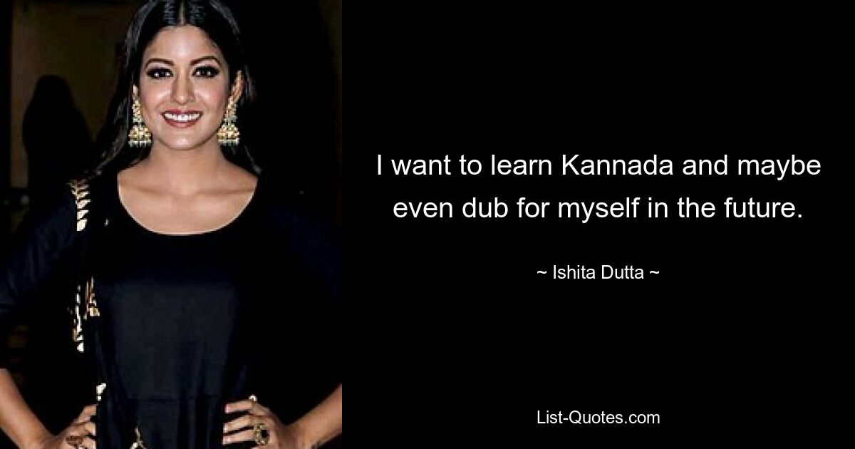 I want to learn Kannada and maybe even dub for myself in the future. — © Ishita Dutta