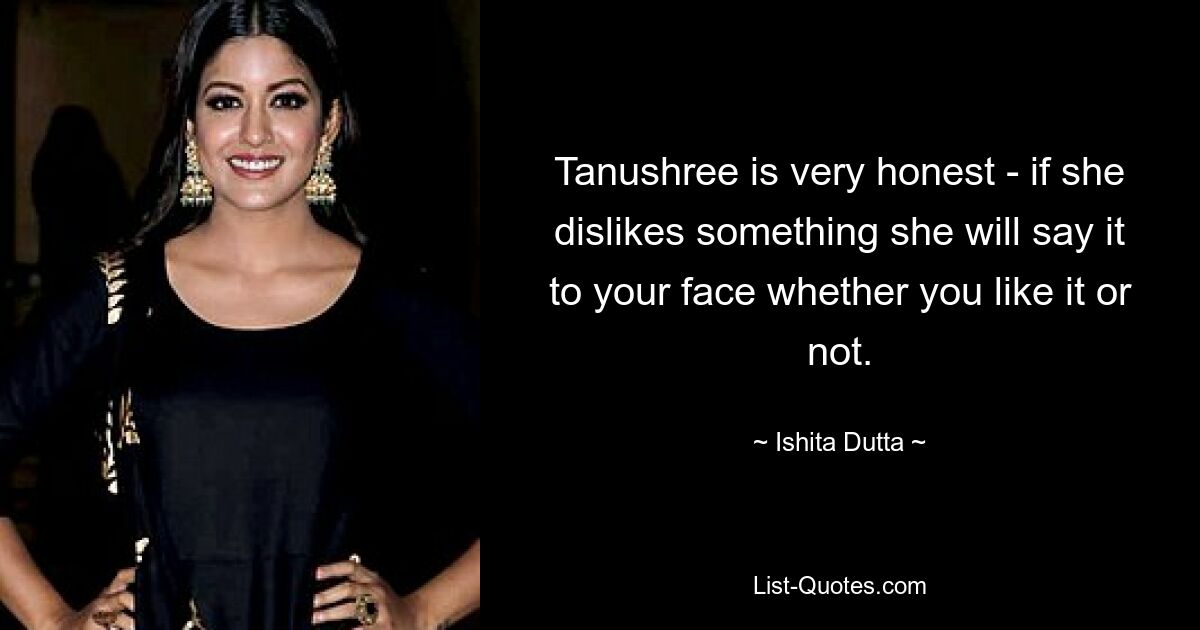 Tanushree is very honest - if she dislikes something she will say it to your face whether you like it or not. — © Ishita Dutta