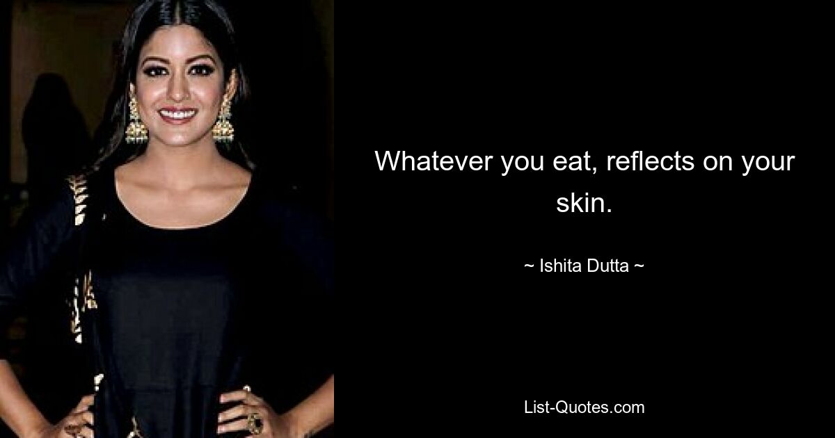 Whatever you eat, reflects on your skin. — © Ishita Dutta