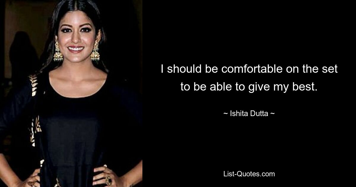 I should be comfortable on the set to be able to give my best. — © Ishita Dutta