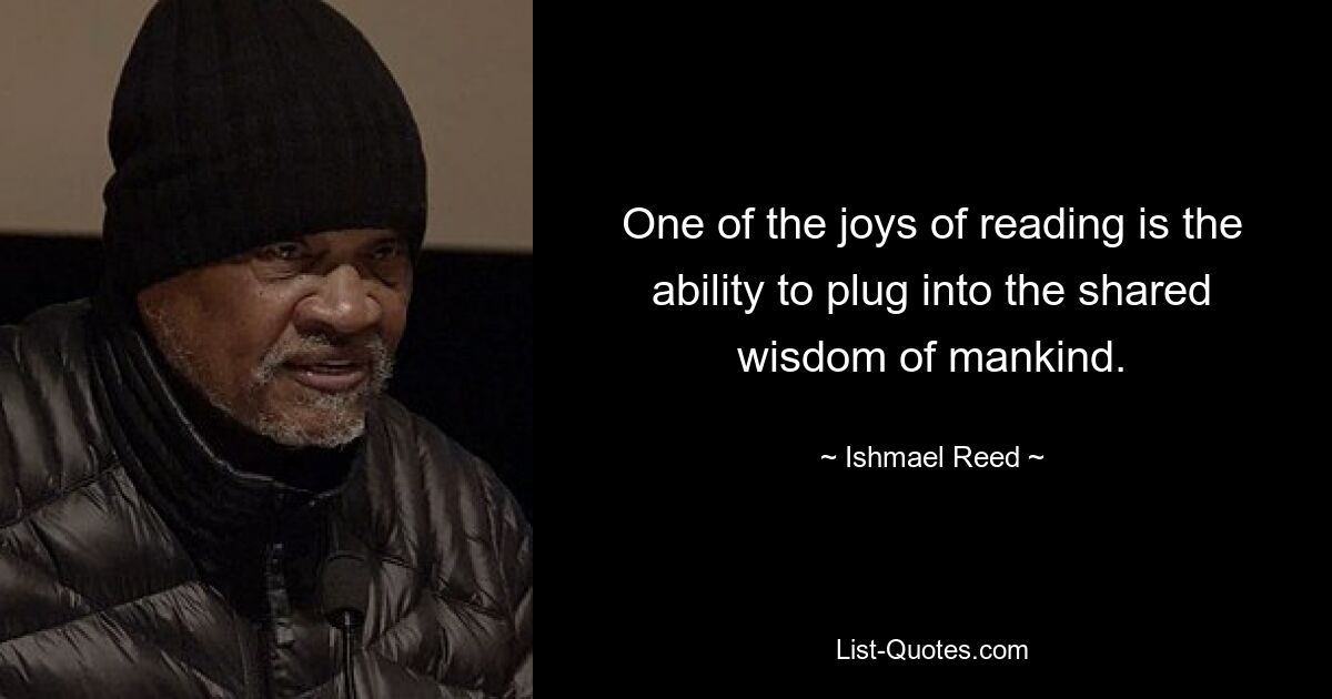 One of the joys of reading is the ability to plug into the shared wisdom of mankind. — © Ishmael Reed