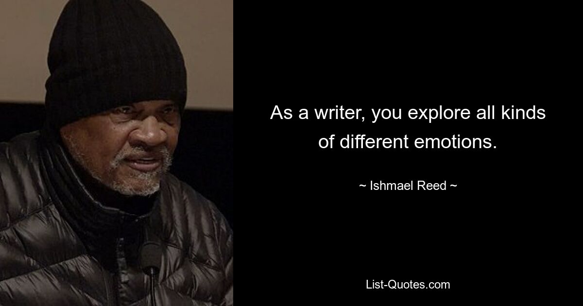 As a writer, you explore all kinds of different emotions. — © Ishmael Reed