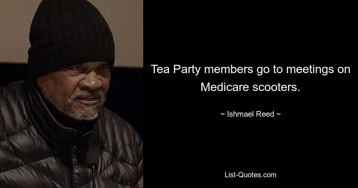 Tea Party members go to meetings on Medicare scooters. — © Ishmael Reed