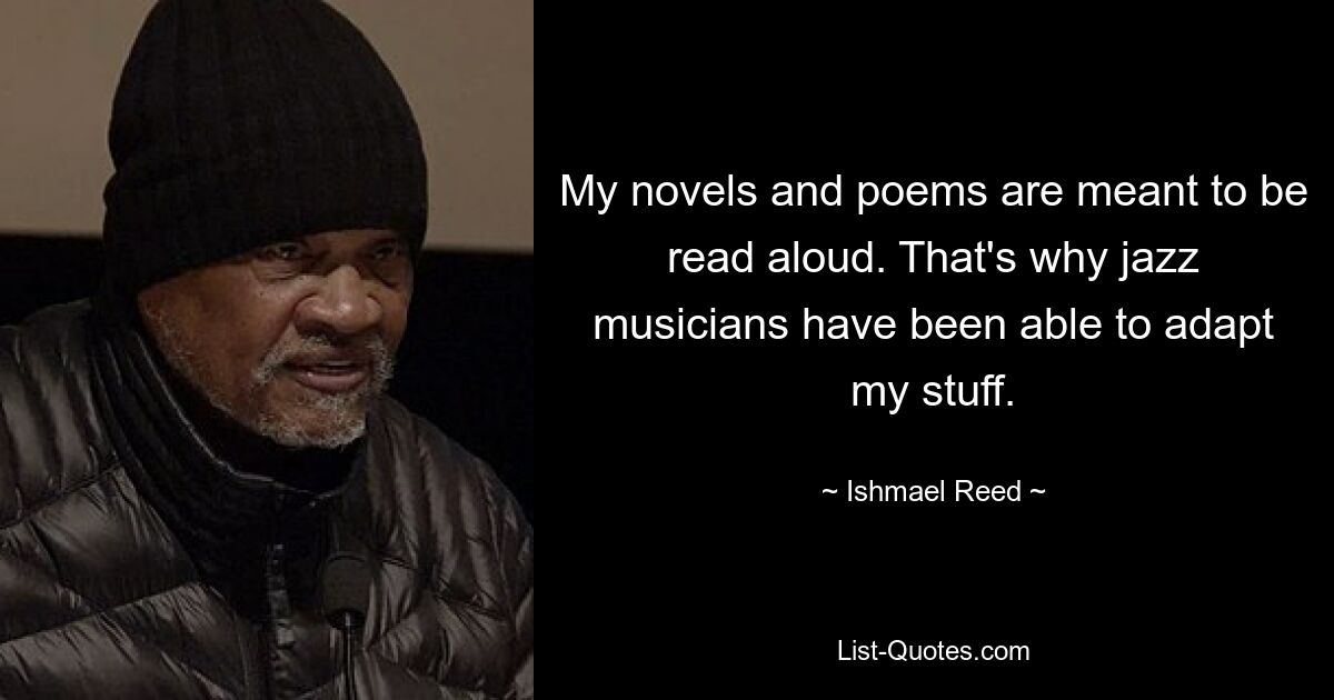 My novels and poems are meant to be read aloud. That's why jazz musicians have been able to adapt my stuff. — © Ishmael Reed