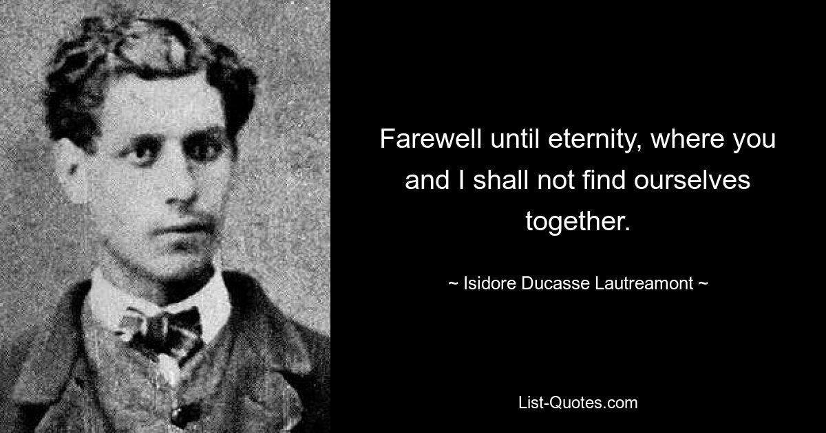 Farewell until eternity, where you and I shall not find ourselves together. — © Isidore Ducasse Lautreamont