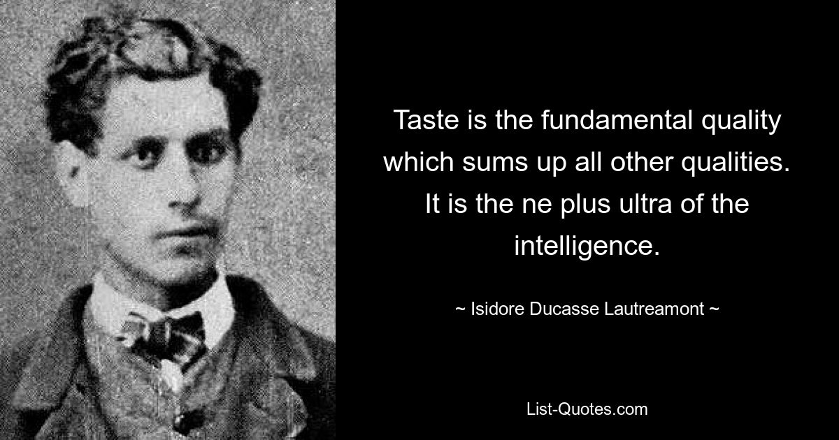 Taste is the fundamental quality which sums up all other qualities. It is the ne plus ultra of the intelligence. — © Isidore Ducasse Lautreamont