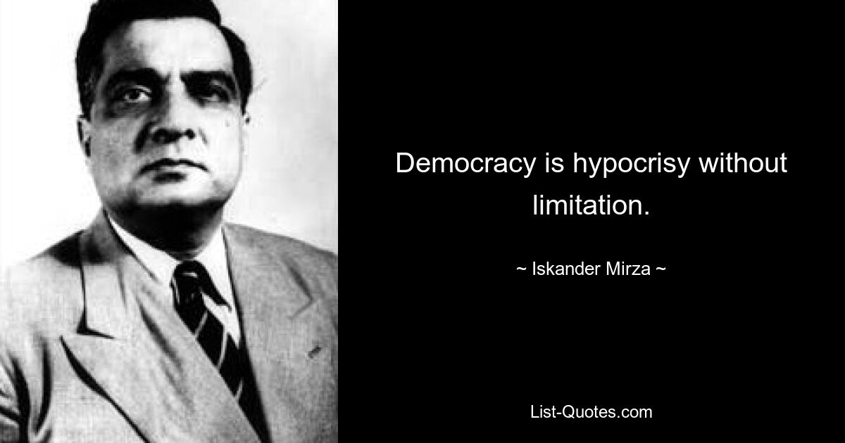 Democracy is hypocrisy without limitation. — © Iskander Mirza