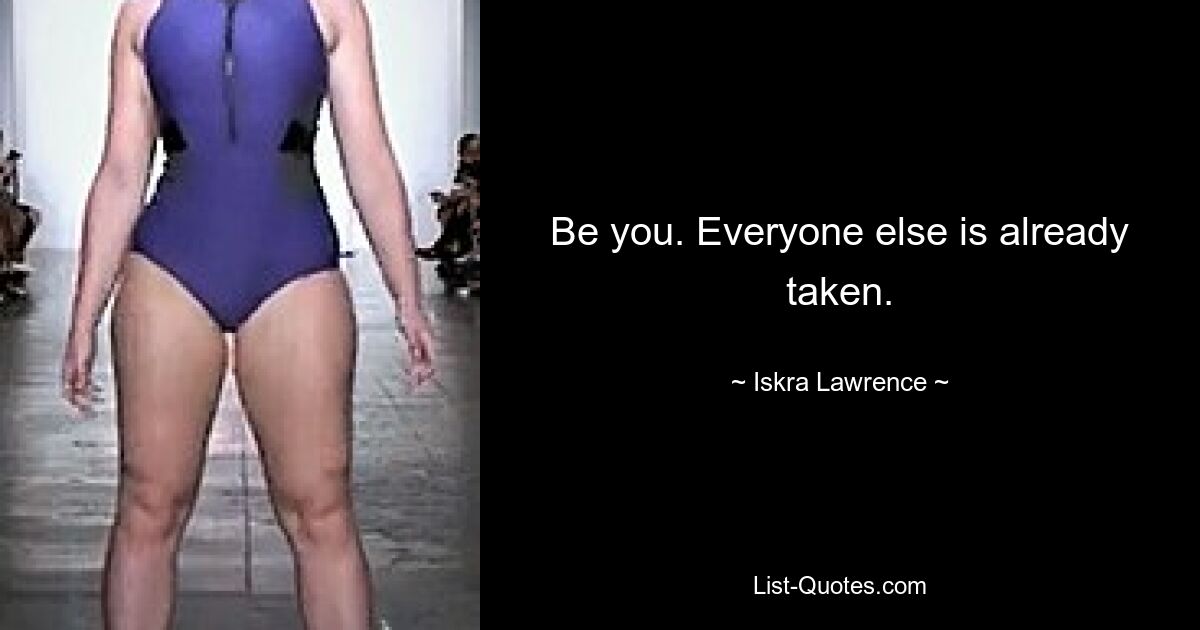 Be you. Everyone else is already taken. — © Iskra Lawrence