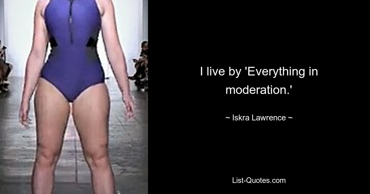 I live by 'Everything in moderation.' — © Iskra Lawrence