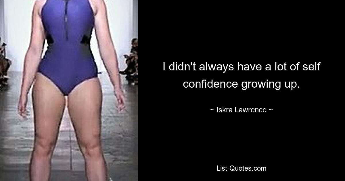 I didn't always have a lot of self confidence growing up. — © Iskra Lawrence