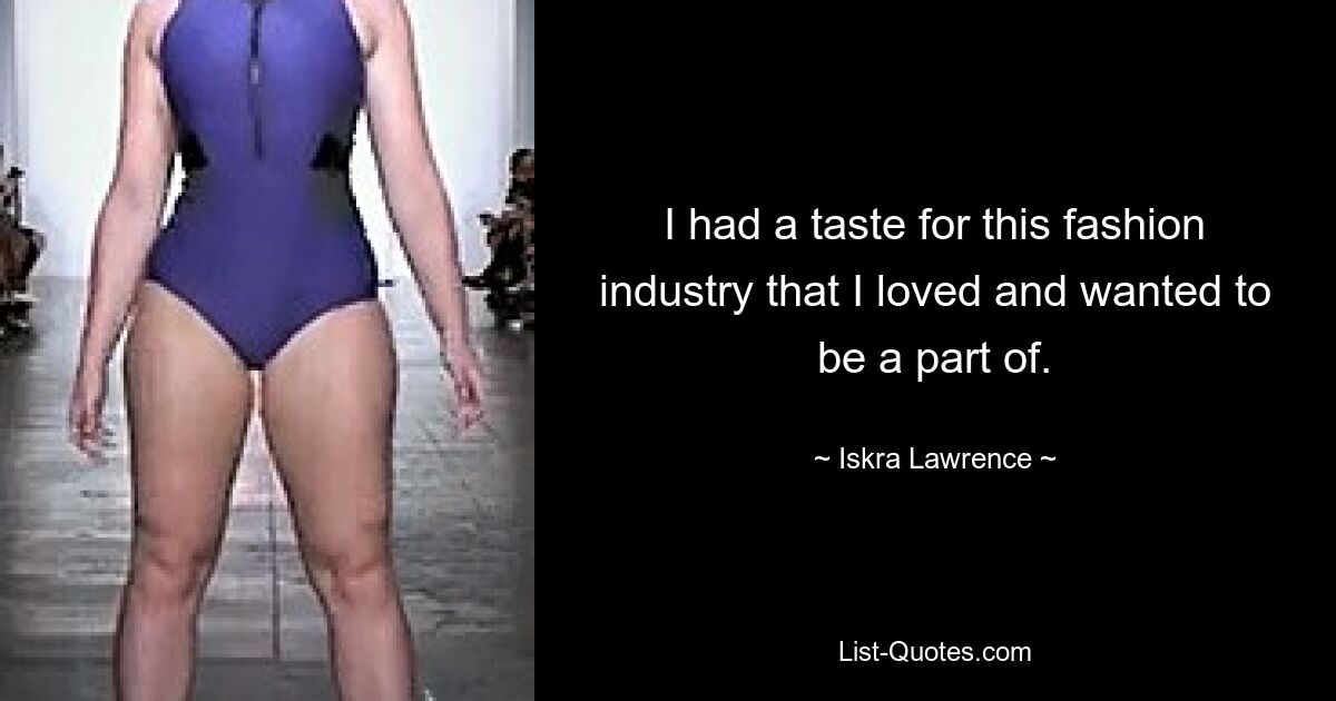 I had a taste for this fashion industry that I loved and wanted to be a part of. — © Iskra Lawrence