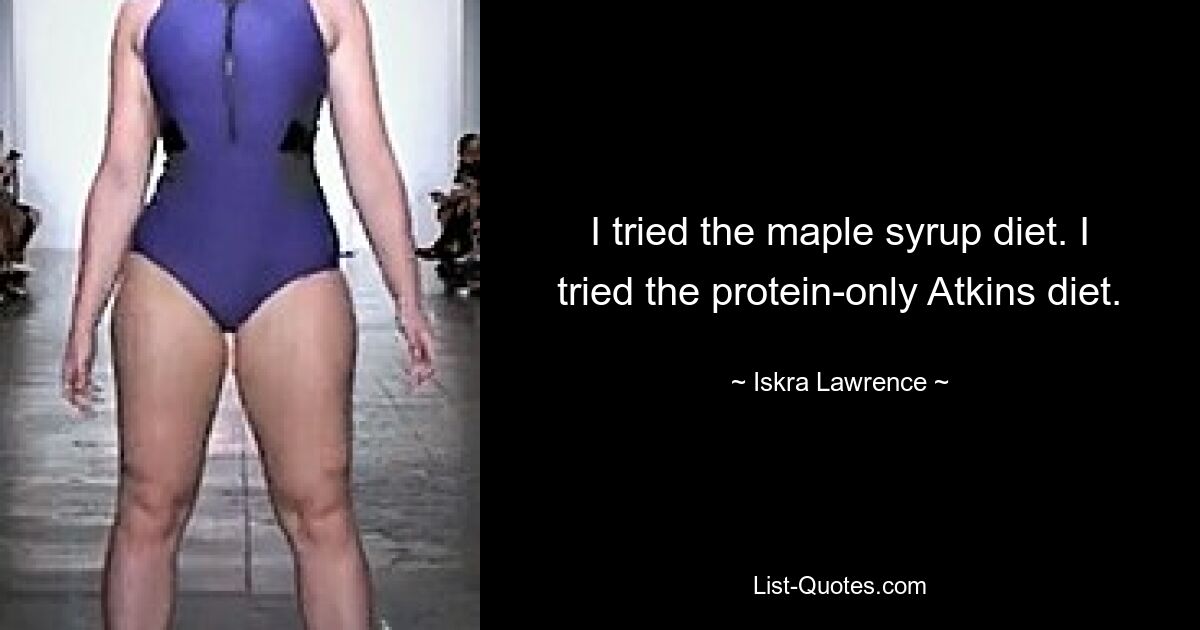 I tried the maple syrup diet. I tried the protein-only Atkins diet. — © Iskra Lawrence