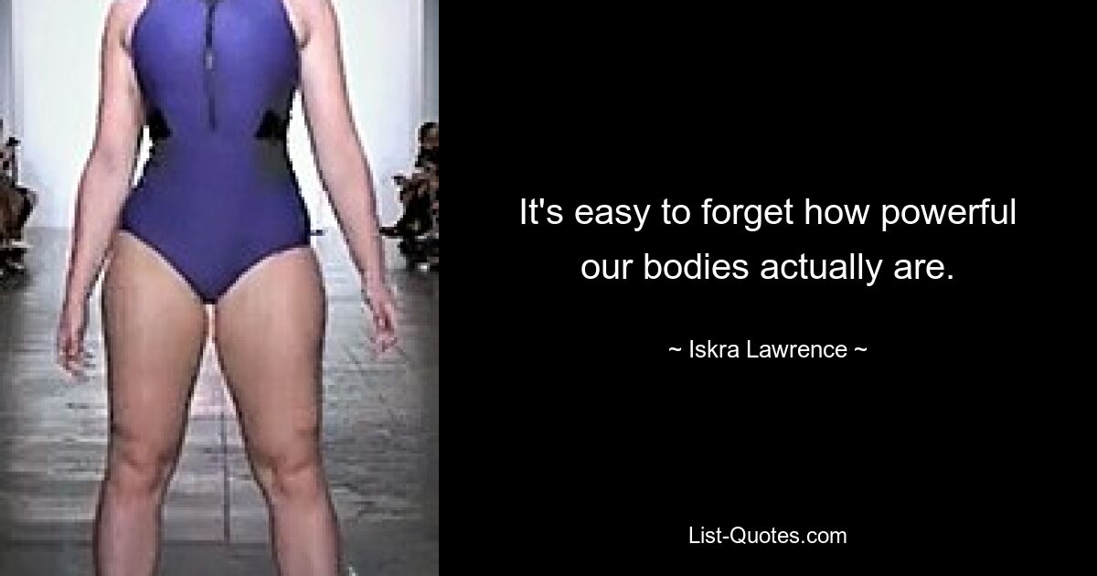 It's easy to forget how powerful our bodies actually are. — © Iskra Lawrence