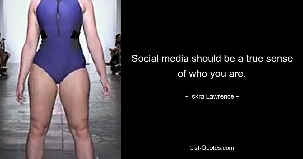 Social media should be a true sense of who you are. — © Iskra Lawrence