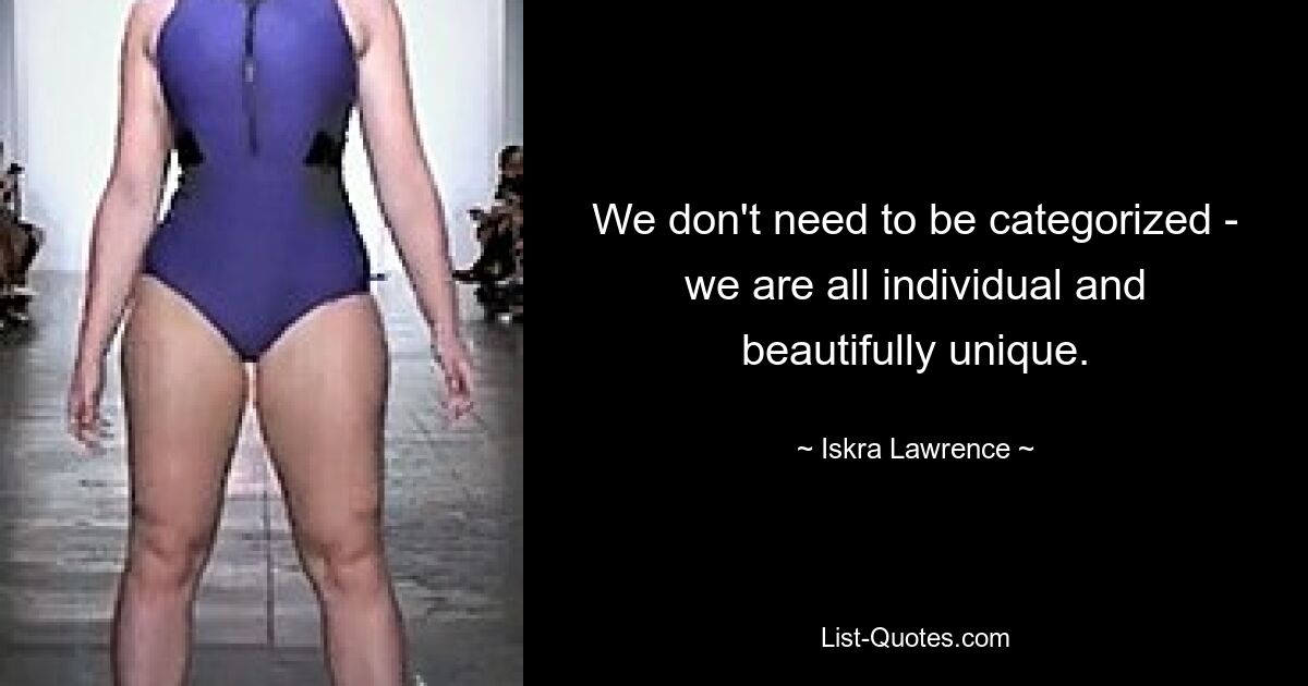 We don't need to be categorized - we are all individual and beautifully unique. — © Iskra Lawrence