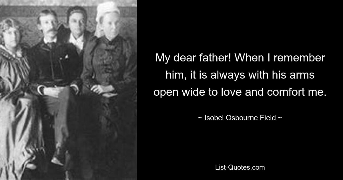 My dear father! When I remember him, it is always with his arms open wide to love and comfort me. — © Isobel Osbourne Field