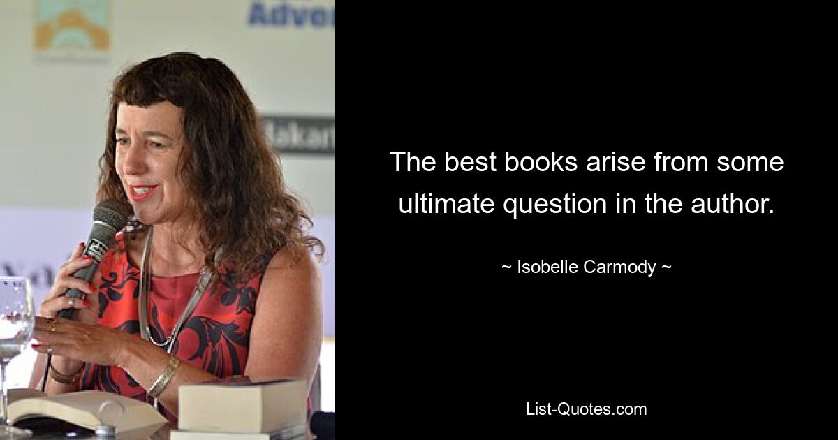 The best books arise from some ultimate question in the author. — © Isobelle Carmody