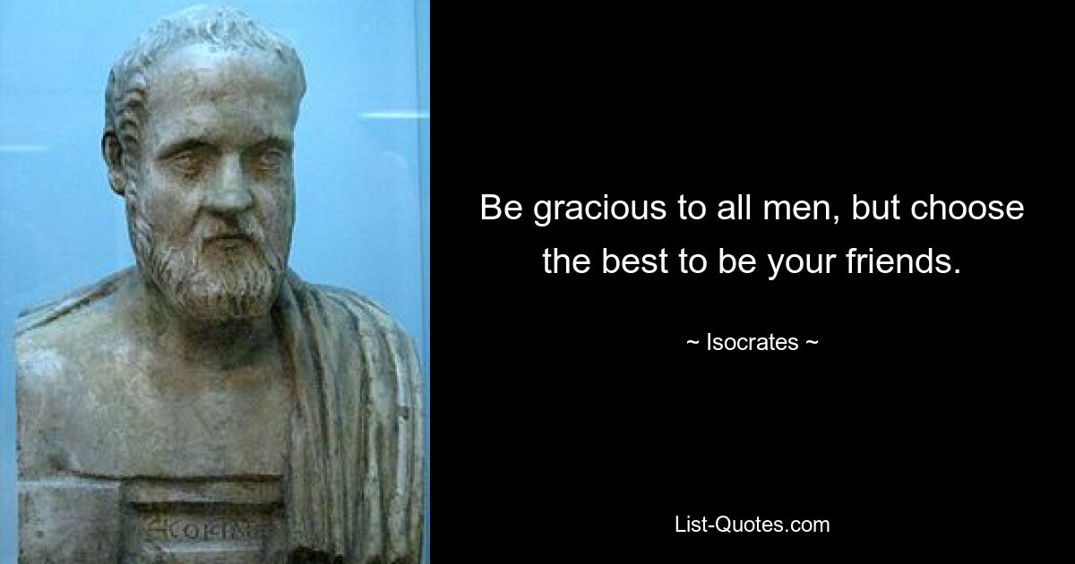 Be gracious to all men, but choose the best to be your friends. — © Isocrates