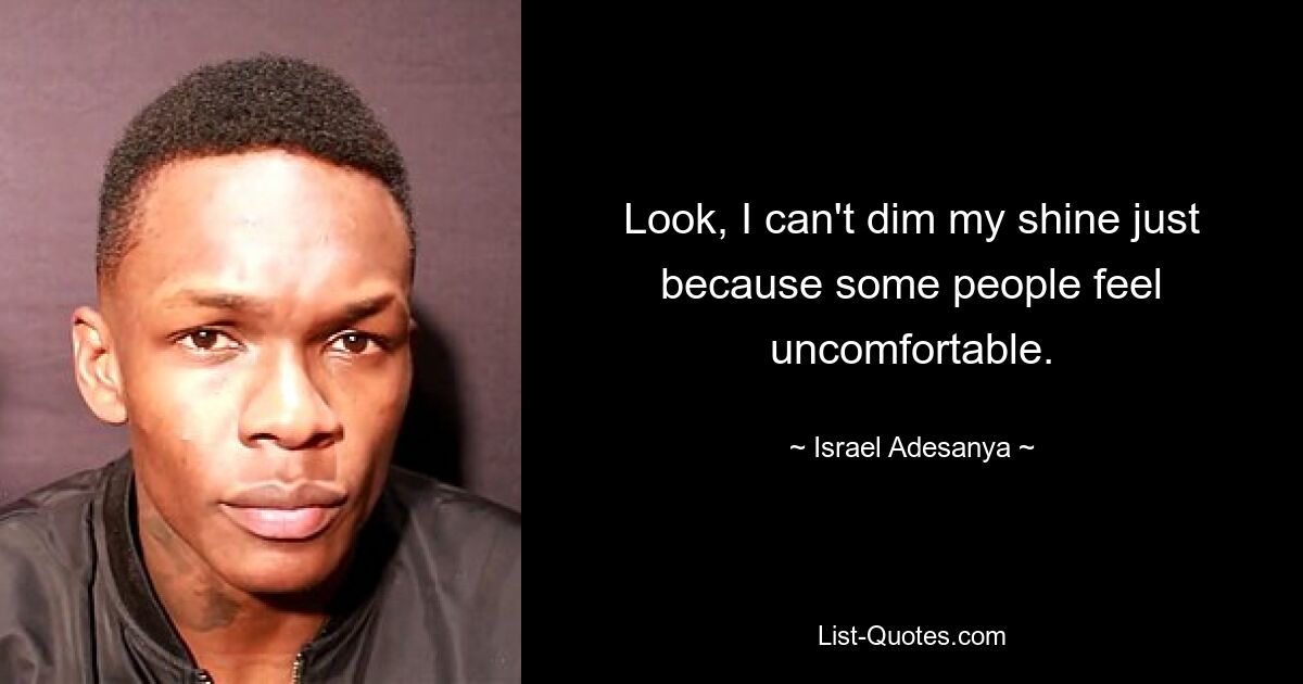 Look, I can't dim my shine just because some people feel uncomfortable. — © Israel Adesanya