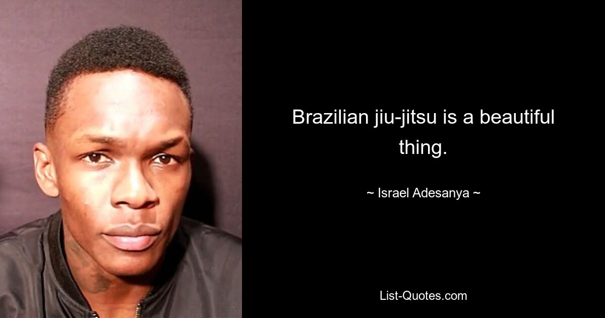 Brazilian jiu-jitsu is a beautiful thing. — © Israel Adesanya