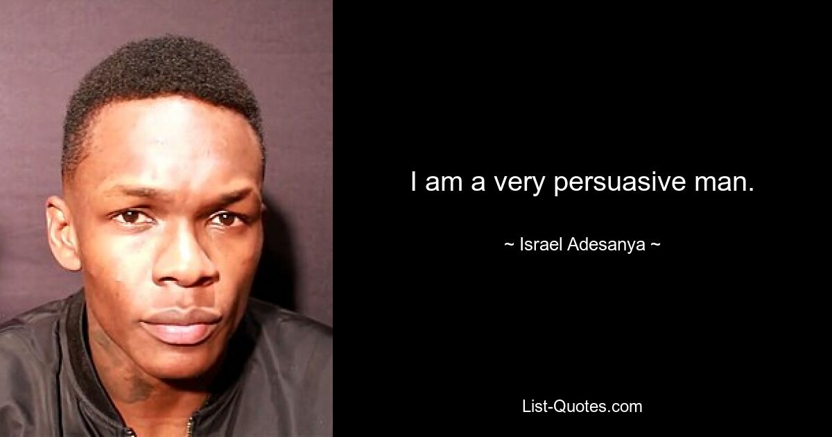 I am a very persuasive man. — © Israel Adesanya