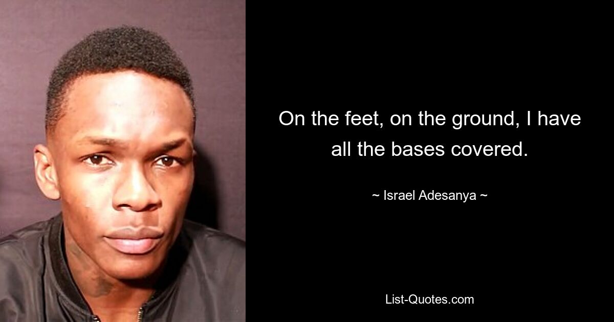 On the feet, on the ground, I have all the bases covered. — © Israel Adesanya