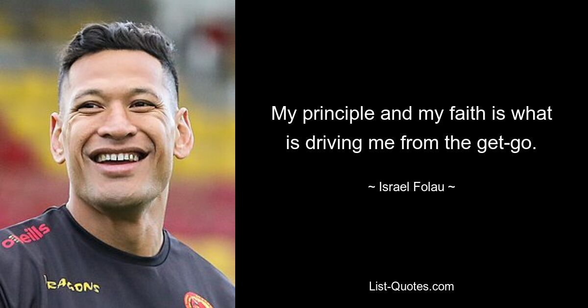 My principle and my faith is what is driving me from the get-go. — © Israel Folau