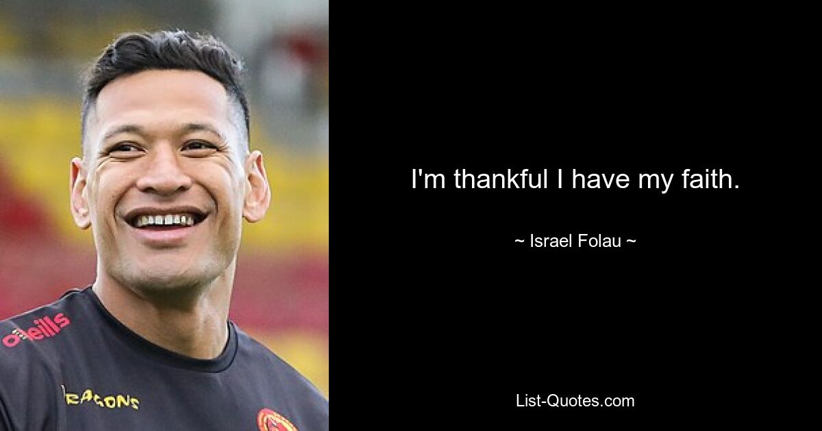 I'm thankful I have my faith. — © Israel Folau