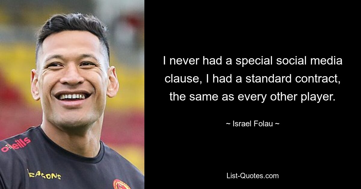 I never had a special social media clause, I had a standard contract, the same as every other player. — © Israel Folau