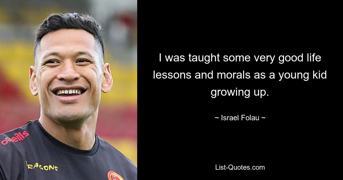 I was taught some very good life lessons and morals as a young kid growing up. — © Israel Folau