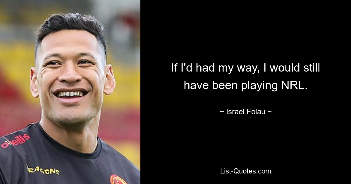 If I'd had my way, I would still have been playing NRL. — © Israel Folau