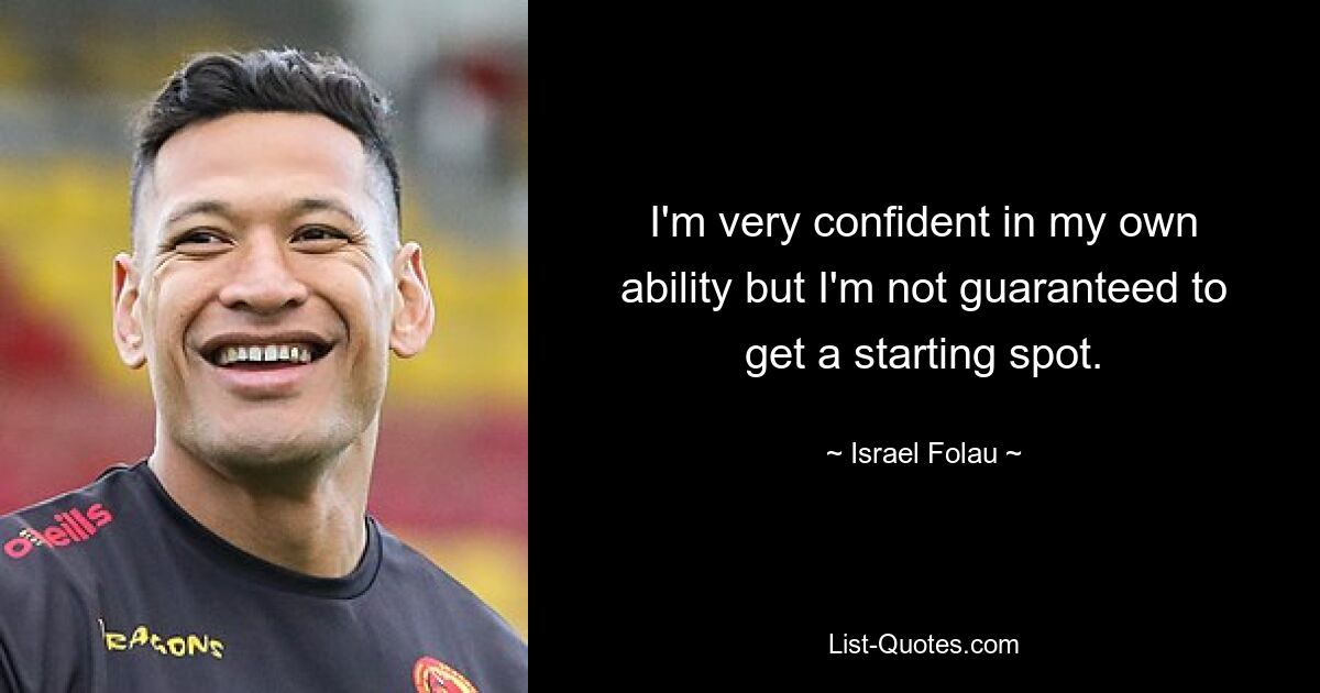 I'm very confident in my own ability but I'm not guaranteed to get a starting spot. — © Israel Folau