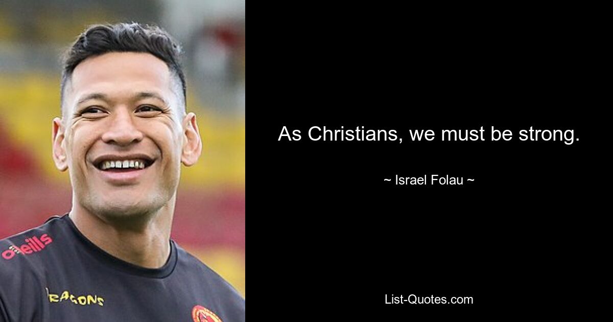 As Christians, we must be strong. — © Israel Folau