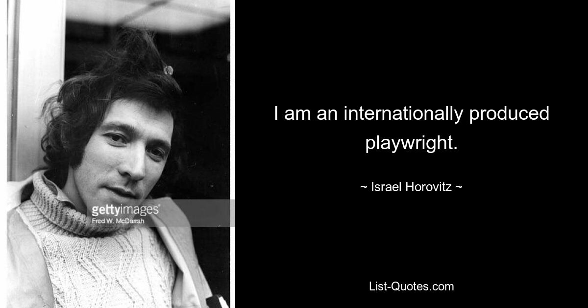 I am an internationally produced playwright. — © Israel Horovitz