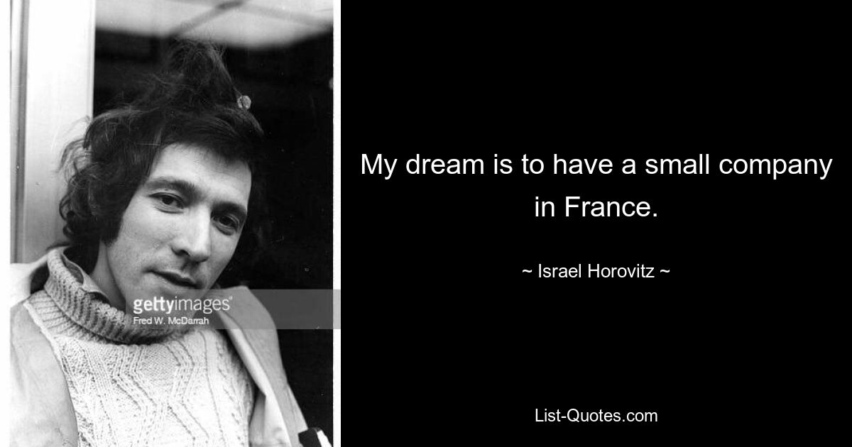 My dream is to have a small company in France. — © Israel Horovitz