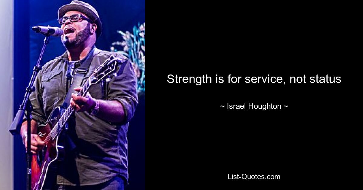 Strength is for service, not status — © Israel Houghton