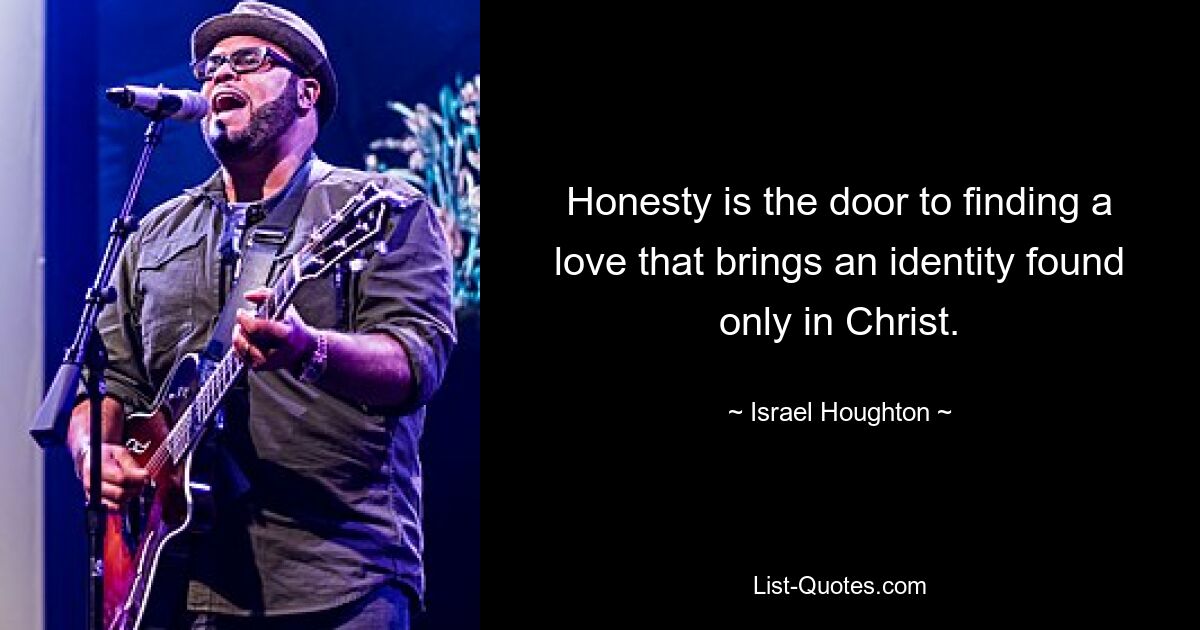 Honesty is the door to finding a love that brings an identity found only in Christ. — © Israel Houghton