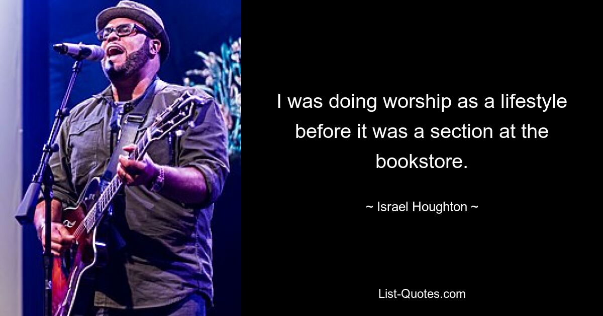 I was doing worship as a lifestyle before it was a section at the bookstore. — © Israel Houghton