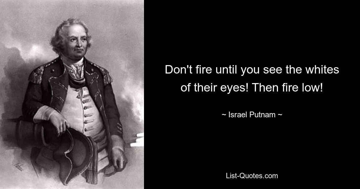 Don't fire until you see the whites of their eyes! Then fire low! — © Israel Putnam