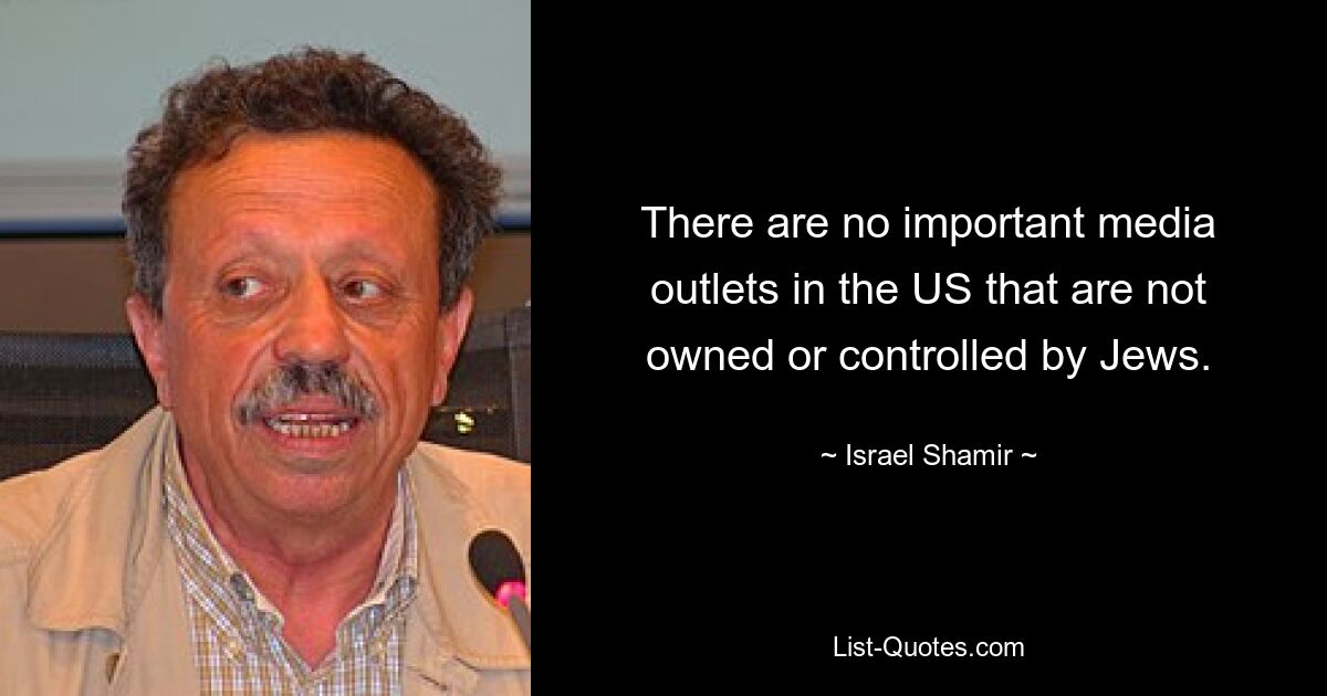 There are no important media outlets in the US that are not owned or controlled by Jews. — © Israel Shamir