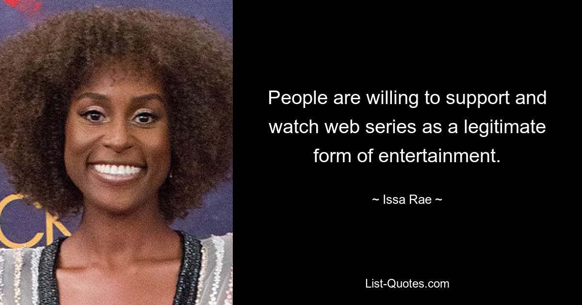 People are willing to support and watch web series as a legitimate form of entertainment. — © Issa Rae